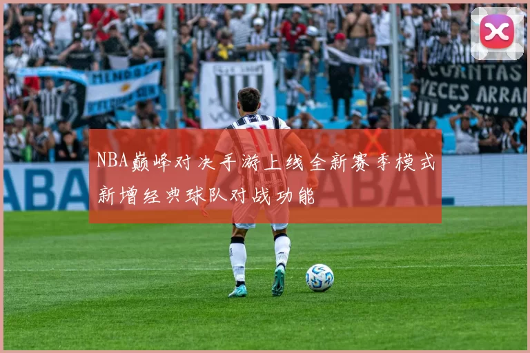 NBA巅峰对决手游上线全新赛季模式新增经典球队对战功能