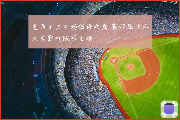 皇马主力中场伤停两周 赛程压力加大或影响欧冠出线