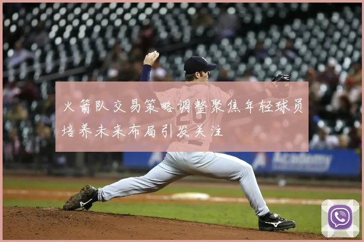 火箭队交易策略调整聚焦年轻球员培养未来布局引发关注