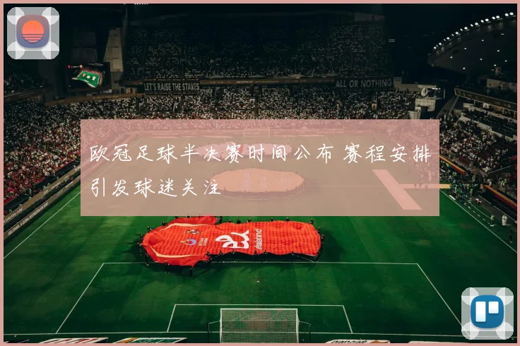 欧冠足球半决赛时间公布 赛程安排引发球迷关注