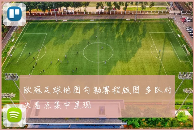 欧冠足球地图勾勒赛程版图 多队对决看点集中呈现
