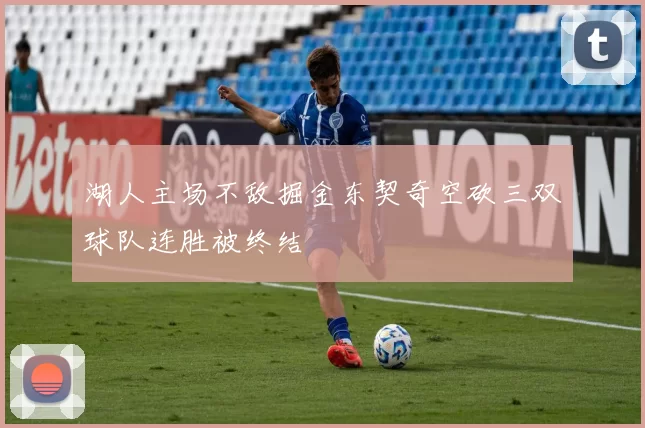 湖人主场不敌掘金东契奇空砍三双球队连胜被终结