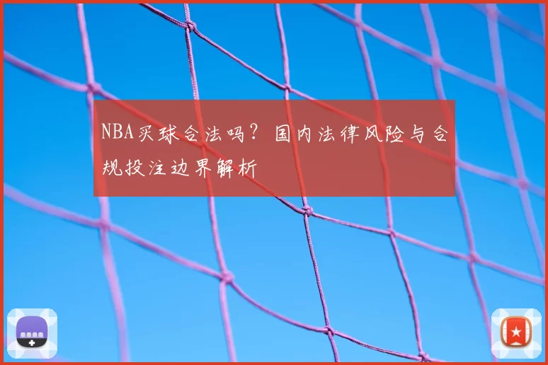NBA买球合法吗？国内法律风险与合规投注边界解析