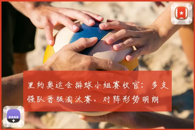 里约奥运会排球小组赛收官：多支强队晋级淘汰赛，对阵形势明朗