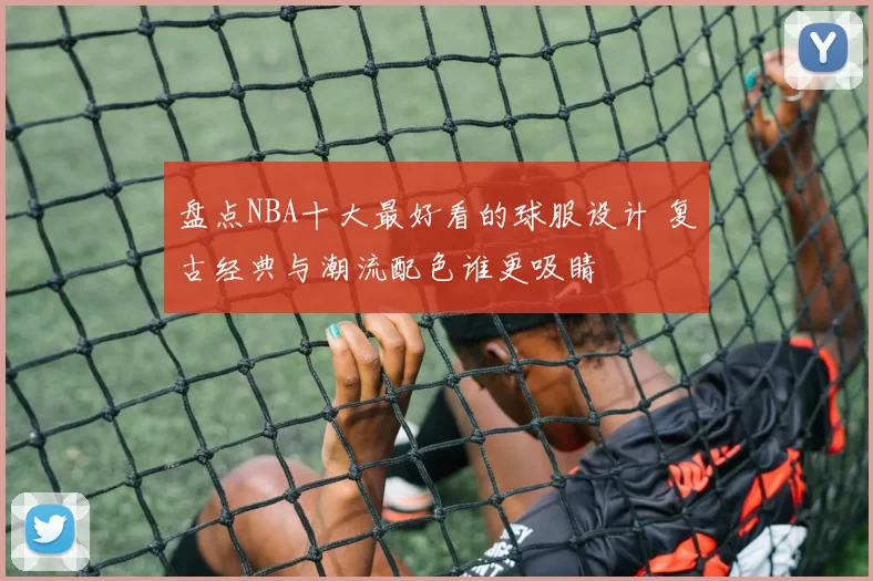 盘点NBA十大最好看的球服设计 复古经典与潮流配色谁更吸睛