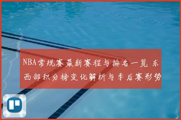 NBA常规赛最新赛程与排名一览 东西部积分榜变化解析与季后赛形势前瞻