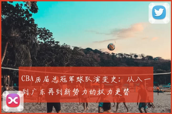 CBA历届总冠军球队演变史:从八一到广东再到新势力的权力更替