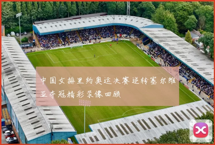 中国女排里约奥运决赛逆转塞尔维亚夺冠精彩录像回顾