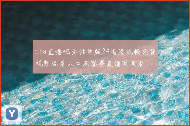 nba直播吧无插件版24高清流畅免费视频观看入口及赛事直播时间表