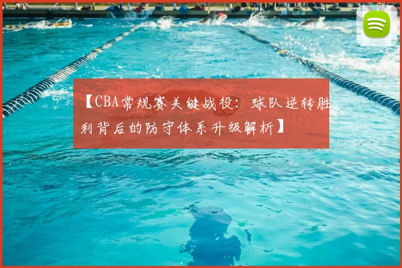 【CBA常规赛关键战役：球队逆转胜利背后的防守体系升级解析】