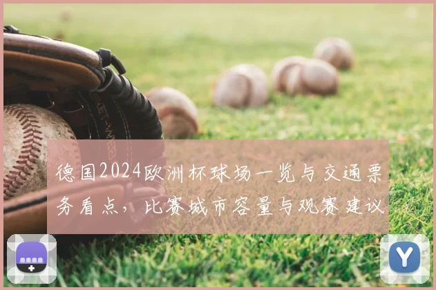 德国2024欧洲杯球场一览与交通票务看点，比赛城市容量与观赛建议