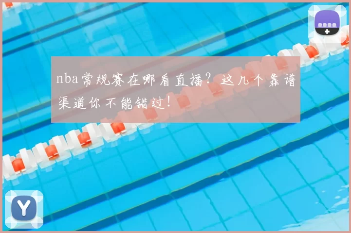 nba常规赛在哪看直播?这几个靠谱渠道你不能错过!