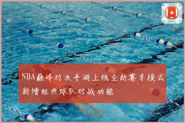 NBA巅峰对决手游上线全新赛季模式新增经典球队对战功能