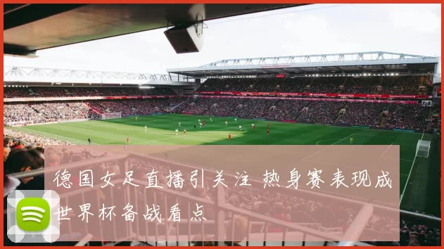 德国女足直播引关注 热身赛表现成世界杯备战看点