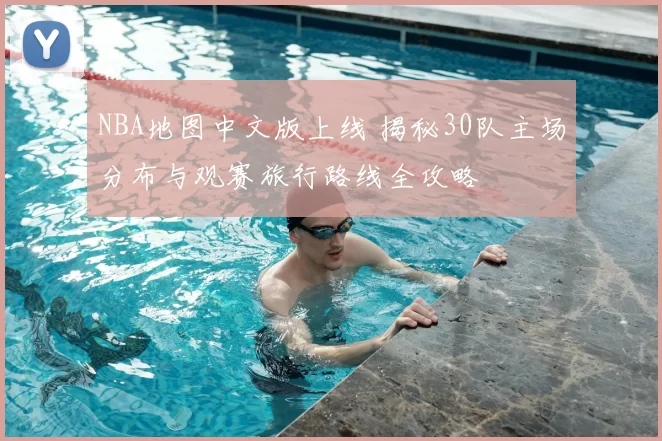 NBA地图中文版上线 揭秘30队主场分布与观赛旅行路线全攻略