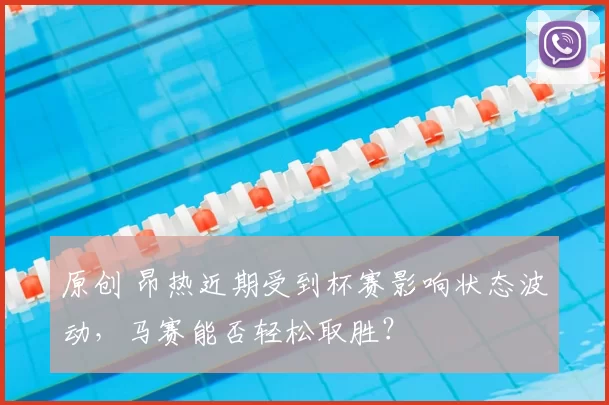 原创 昂热近期受到杯赛影响状态波动，马赛能否轻松取胜？