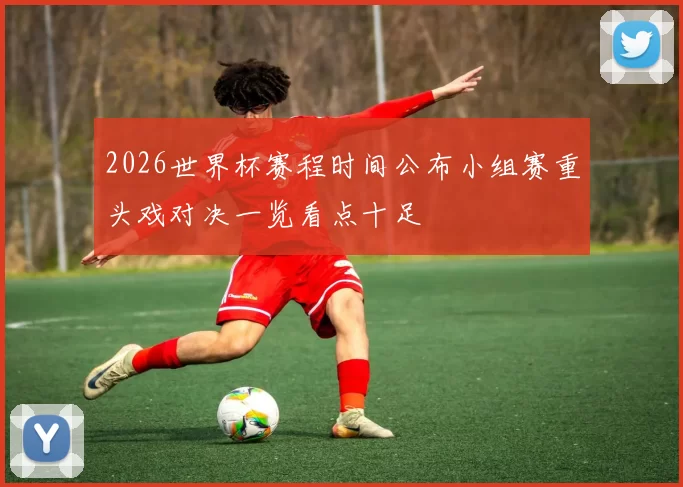 2026世界杯赛程时间公布小组赛重头戏对决一览看点十足