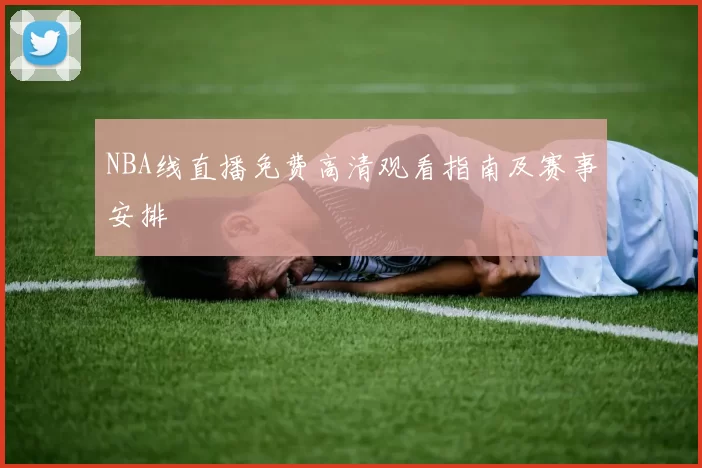 NBA线直播免费高清观看指南及赛事安排
