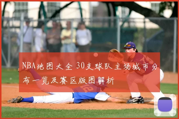 NBA地图大全 30支球队主场城市分布一览及赛区版图解析