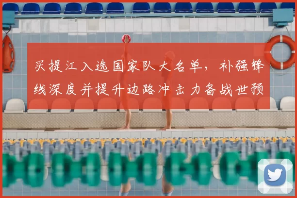 买提江入选国家队大名单,补强锋线深度并提升边路冲击力备战世预赛