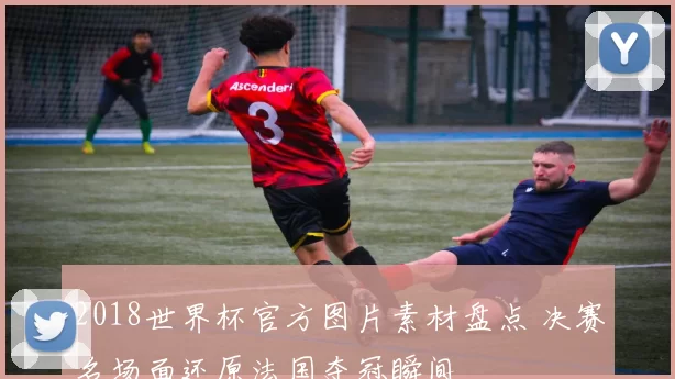 2018世界杯官方图片素材盘点 决赛名场面还原法国夺冠瞬间