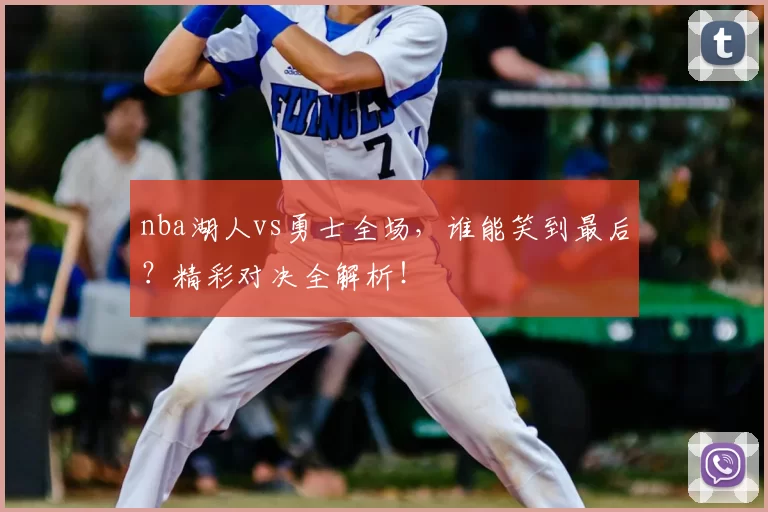 nba湖人vs勇士全场,谁能笑到最后?精彩对决全解析!