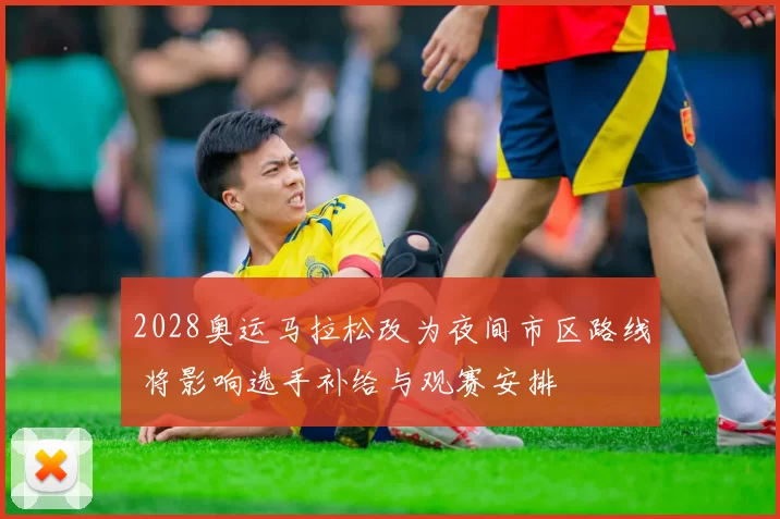 2028奥运马拉松改为夜间市区路线 将影响选手补给与观赛安排