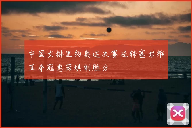 中国女排里约奥运决赛逆转塞尔维亚夺冠惠若琪制胜分