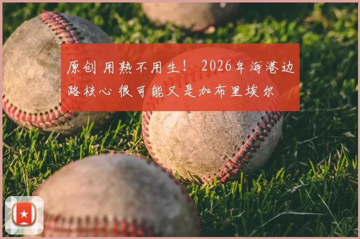 原创 用熟不用生！ 2026年海港边路核心 很可能又是加布里埃尔