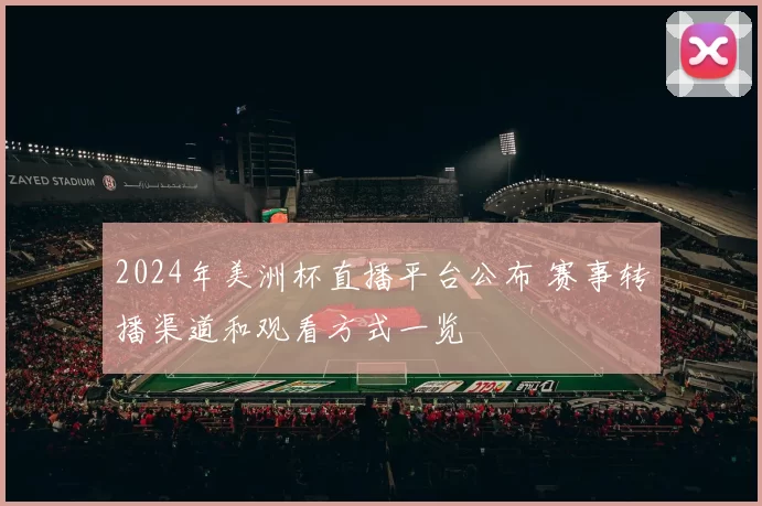 2024年美洲杯直播平台公布 赛事转播渠道和观看方式一览