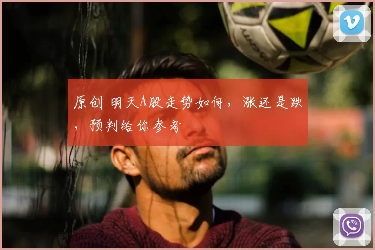 原创 明天A股走势如何，涨还是跌，预判给你参考