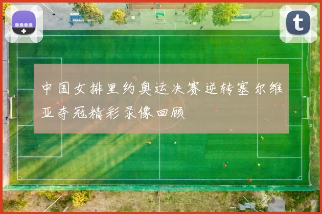 中国女排里约奥运决赛逆转塞尔维亚夺冠精彩录像回顾