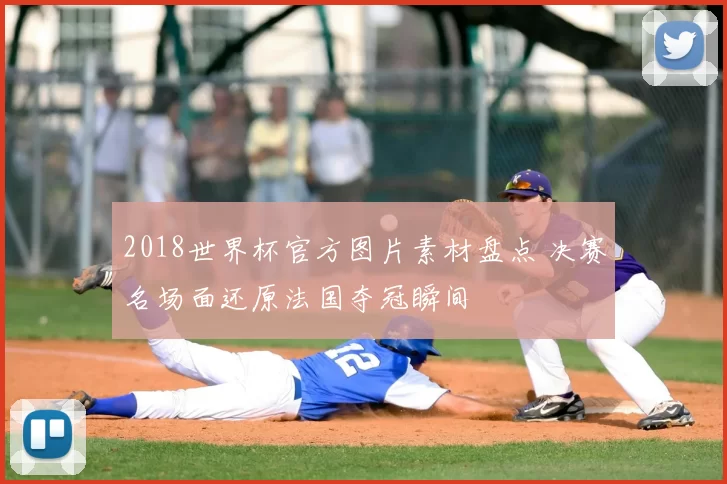 2018世界杯官方图片素材盘点 决赛名场面还原法国夺冠瞬间