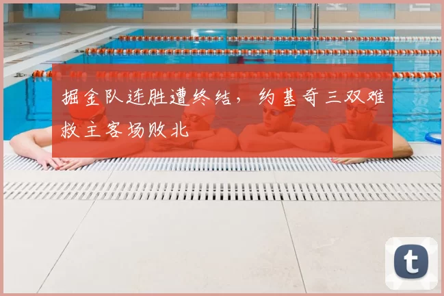 掘金队连胜遭终结，约基奇三双难救主客场败北