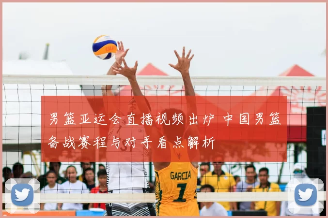 男篮亚运会直播视频出炉 中国男篮备战赛程与对手看点解析