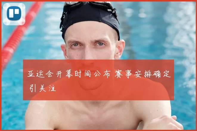 亚运会开幕时间公布 赛事安排确定 引关注