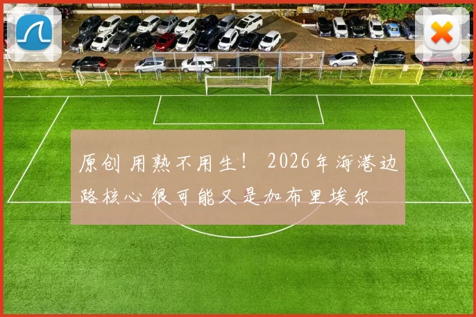 原创 用熟不用生！ 2026年海港边路核心 很可能又是加布里埃尔