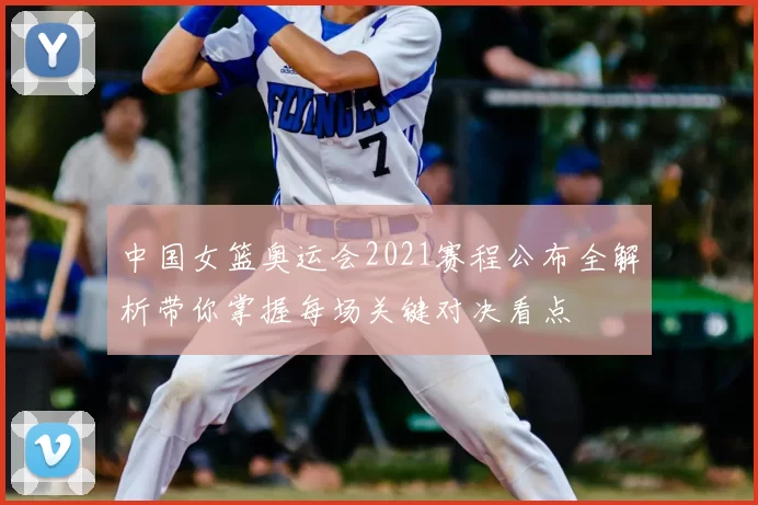中国女篮奥运会2021赛程公布全解析带你掌握每场关键对决看点