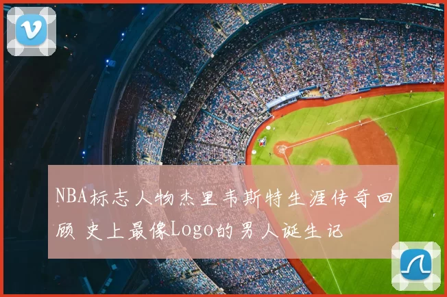 NBA标志人物杰里韦斯特生涯传奇回顾 史上最像Logo的男人诞生记