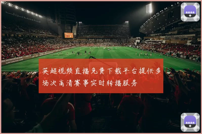 英超视频直播免费下载平台提供多场次高清赛事实时转播服务