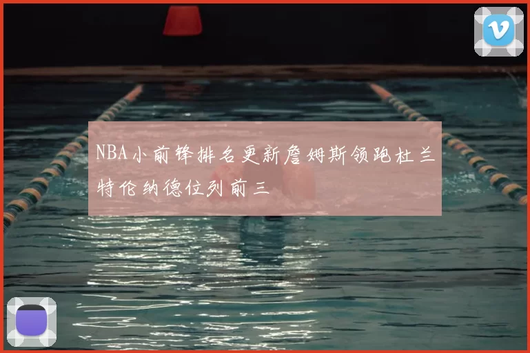 NBA小前锋排名更新詹姆斯领跑杜兰特伦纳德位列前三