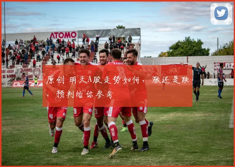 原创 明天A股走势如何，涨还是跌，预判给你参考