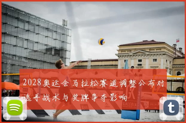 2028奥运会马拉松赛道调整公布对选手战术与奖牌争夺影响